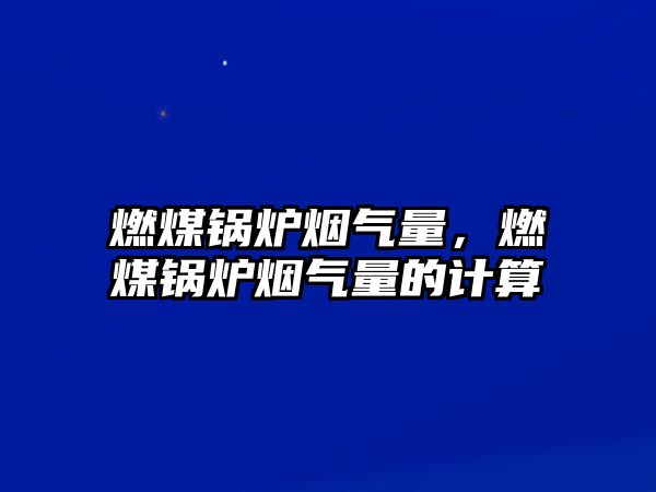 燃煤鍋爐煙氣量，燃煤鍋爐煙氣量的計算