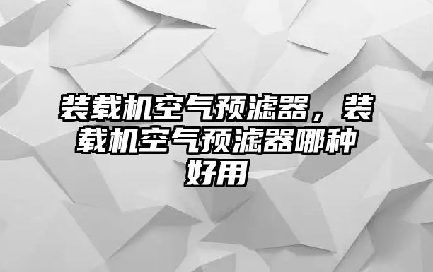 裝載機空氣預濾器，裝載機空氣預濾器哪種好用