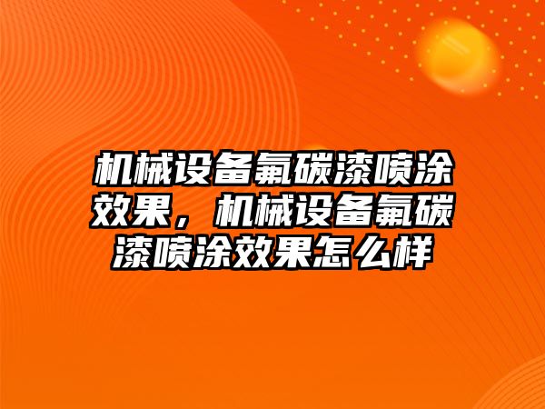 機械設(shè)備氟碳漆噴涂效果，機械設(shè)備氟碳漆噴涂效果怎么樣