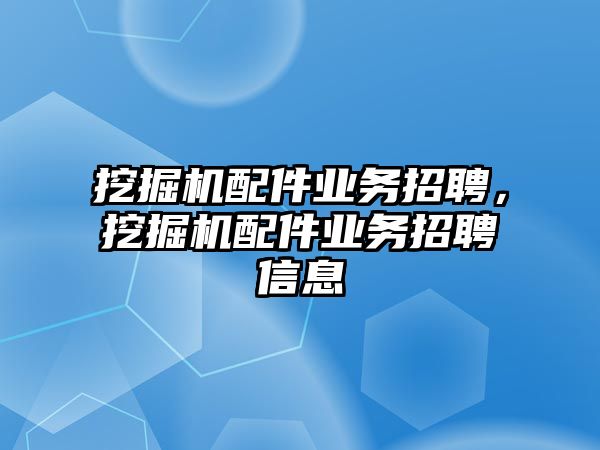 挖掘機配件業(yè)務招聘，挖掘機配件業(yè)務招聘信息