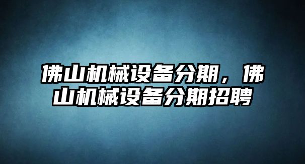 佛山機械設備分期，佛山機械設備分期招聘