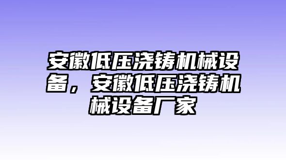 安徽低壓澆鑄機械設(shè)備，安徽低壓澆鑄機械設(shè)備廠家