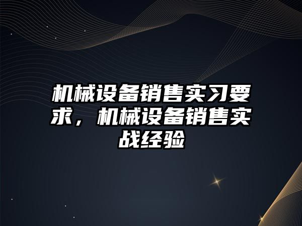 機械設備銷售實習要求，機械設備銷售實戰(zhàn)經(jīng)驗