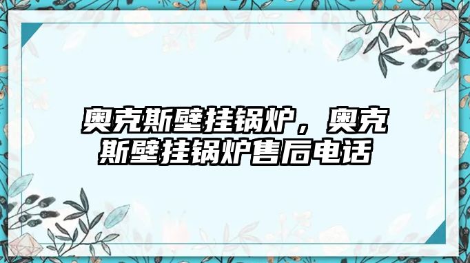 奧克斯壁掛鍋爐，奧克斯壁掛鍋爐售后電話