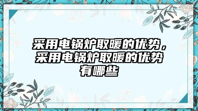 采用電鍋爐取暖的優勢，采用電鍋爐取暖的優勢有哪些