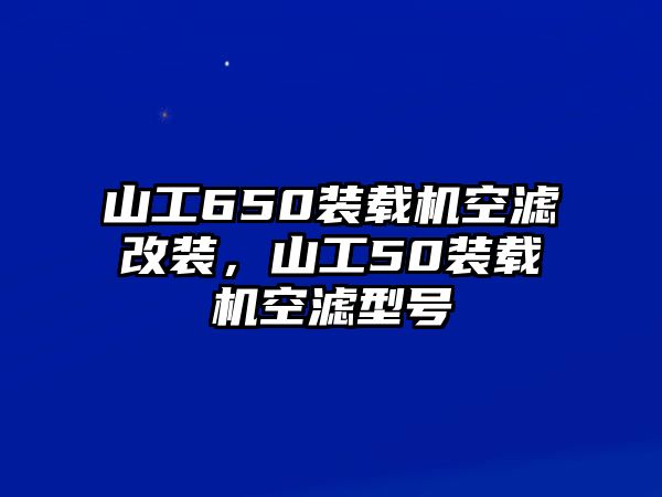 山工650裝載機空濾改裝，山工50裝載機空濾型號