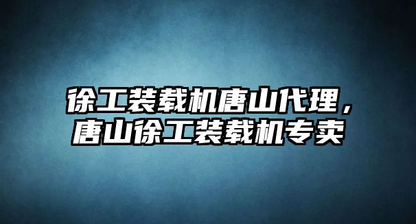 徐工裝載機唐山代理，唐山徐工裝載機專賣