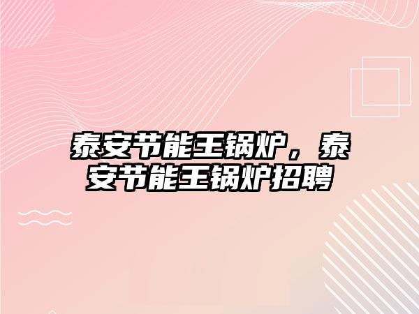 泰安節(jié)能王鍋爐，泰安節(jié)能王鍋爐招聘