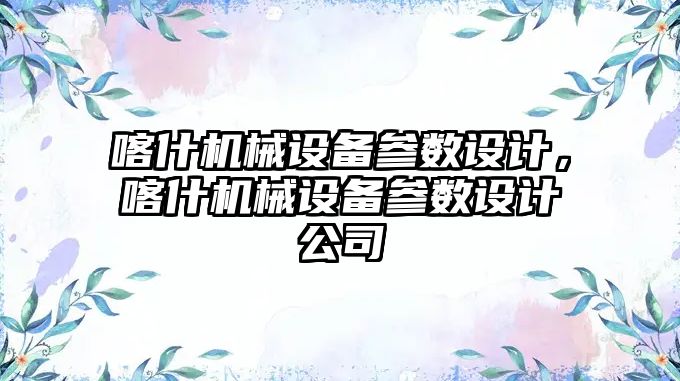 喀什機械設備參數設計，喀什機械設備參數設計公司