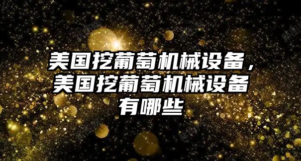 美國挖葡萄機械設備，美國挖葡萄機械設備有哪些