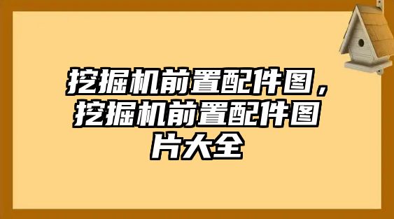 挖掘機前置配件圖，挖掘機前置配件圖片大全