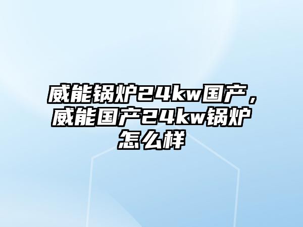 威能鍋爐24kw國產，威能國產24kw鍋爐怎么樣