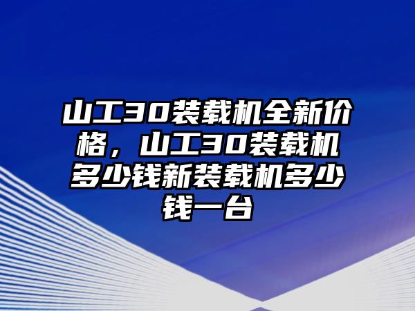 山工30裝載機全新價格，山工30裝載機多少錢新裝載機多少錢一臺