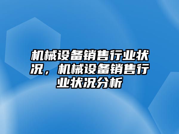 機(jī)械設(shè)備銷(xiāo)售行業(yè)狀況，機(jī)械設(shè)備銷(xiāo)售行業(yè)狀況分析