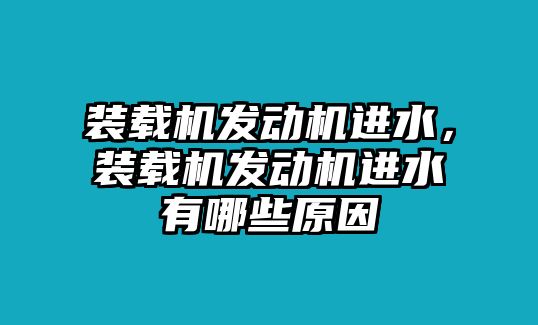 裝載機發(fā)動機進(jìn)水，裝載機發(fā)動機進(jìn)水有哪些原因