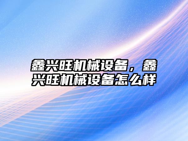 鑫興旺機械設備，鑫興旺機械設備怎么樣