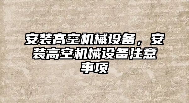 安裝高空機械設備，安裝高空機械設備注意事項