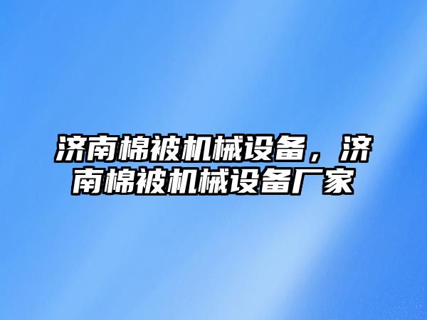 濟南棉被機械設(shè)備，濟南棉被機械設(shè)備廠家