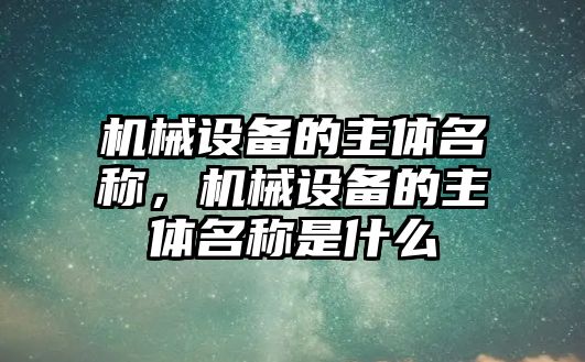 機械設備的主體名稱，機械設備的主體名稱是什么