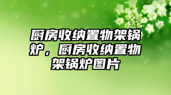 廚房收納置物架鍋爐，廚房收納置物架鍋爐圖片