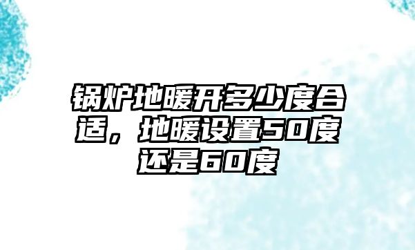 鍋爐地暖開多少度合適，地暖設(shè)置50度還是60度