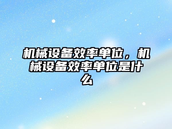 機械設備效率單位，機械設備效率單位是什么