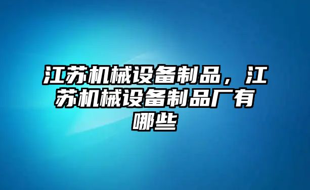 江蘇機械設備制品，江蘇機械設備制品廠有哪些