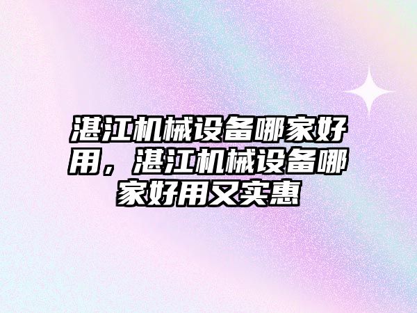 湛江機械設備哪家好用，湛江機械設備哪家好用又實惠