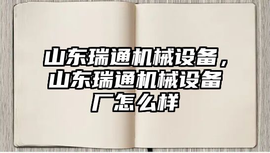 山東瑞通機械設備，山東瑞通機械設備廠怎么樣