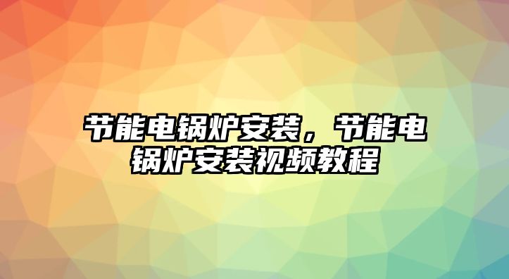 節能電鍋爐安裝，節能電鍋爐安裝視頻教程