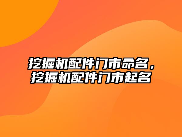 挖掘機配件門市命名，挖掘機配件門市起名