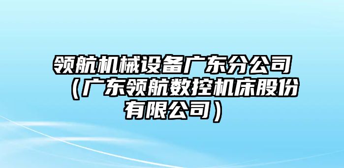 領航機械設備廣東分公司（廣東領航數控機床股份有限公司）