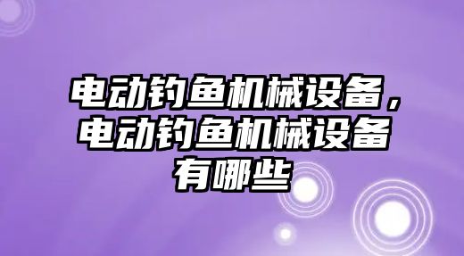 電動釣魚機械設備，電動釣魚機械設備有哪些