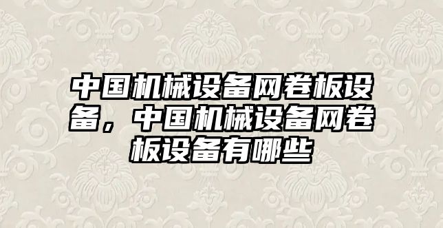 中國機械設備網卷板設備，中國機械設備網卷板設備有哪些