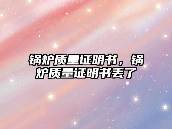 鍋爐質量證明書，鍋爐質量證明書丟了