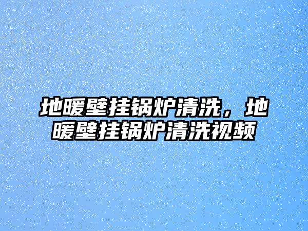 地暖壁掛鍋爐清洗，地暖壁掛鍋爐清洗視頻