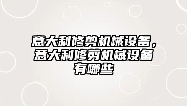 意大利修剪機械設備，意大利修剪機械設備有哪些