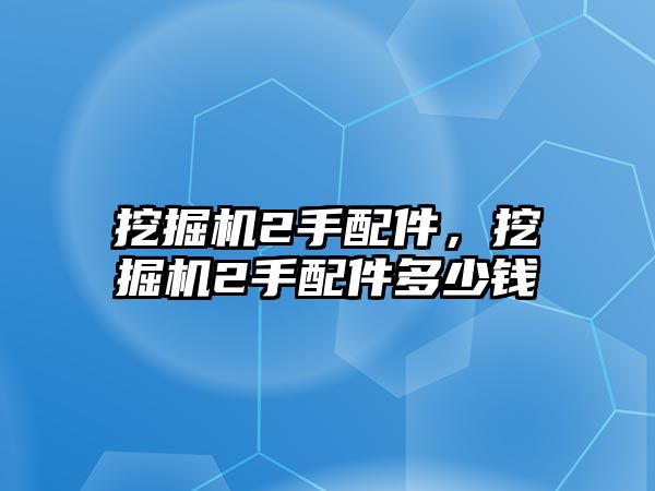 挖掘機2手配件，挖掘機2手配件多少錢