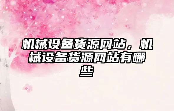 機械設備貨源網站，機械設備貨源網站有哪些