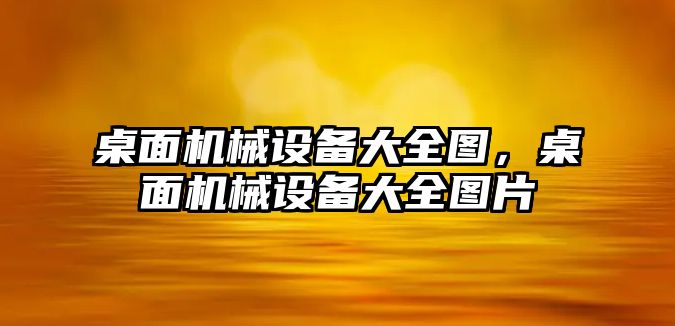 桌面機械設備大全圖，桌面機械設備大全圖片