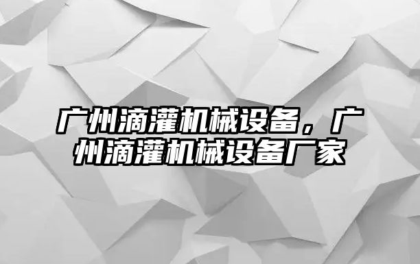 廣州滴灌機械設備，廣州滴灌機械設備廠家