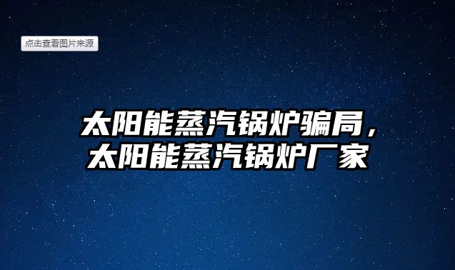 太陽能蒸汽鍋爐騙局，太陽能蒸汽鍋爐廠家