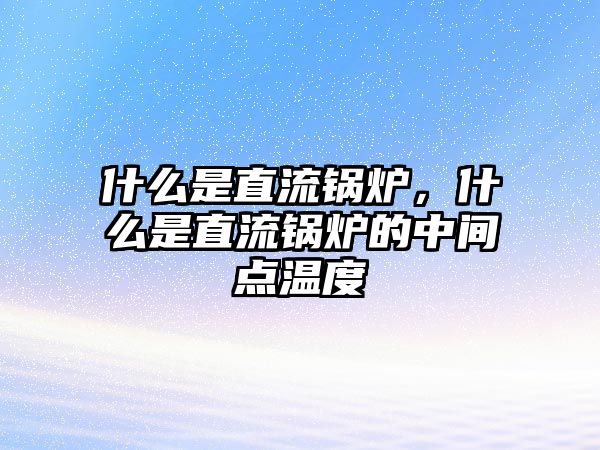 什么是直流鍋爐，什么是直流鍋爐的中間點(diǎn)溫度