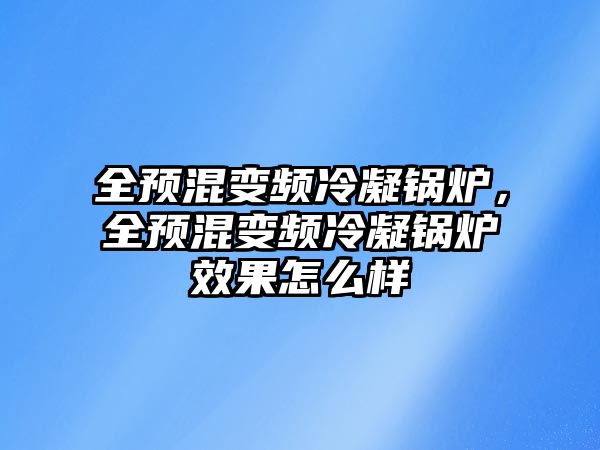 全預混變頻冷凝鍋爐，全預混變頻冷凝鍋爐效果怎么樣