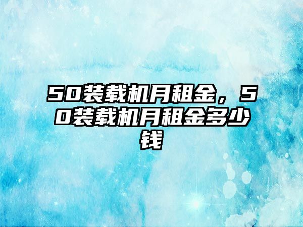 50裝載機月租金，50裝載機月租金多少錢