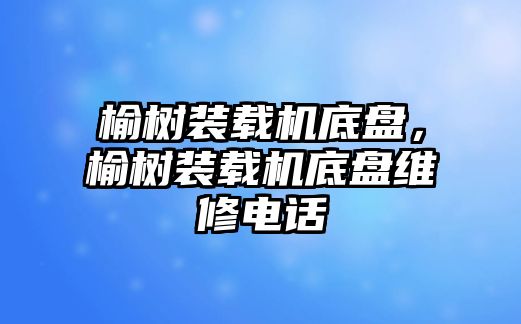 榆樹裝載機(jī)底盤，榆樹裝載機(jī)底盤維修電話