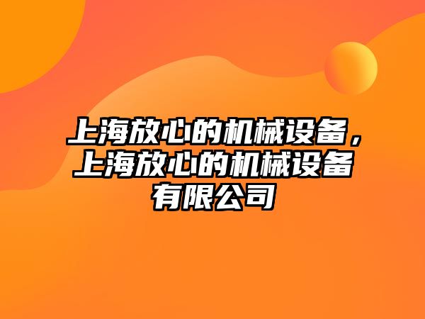 上海放心的機械設(shè)備，上海放心的機械設(shè)備有限公司