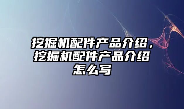 挖掘機配件產品介紹，挖掘機配件產品介紹怎么寫