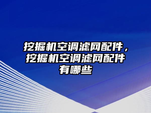 挖掘機(jī)空調(diào)濾網(wǎng)配件，挖掘機(jī)空調(diào)濾網(wǎng)配件有哪些