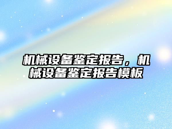 機械設(shè)備鑒定報告，機械設(shè)備鑒定報告模板